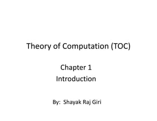 Theory of Computation (TOC)
Chapter 1
Introduction
By: Shayak Raj Giri
 