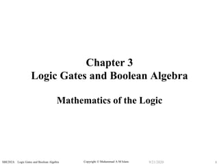 Copyright  Muhammad A M Islam.SBE202A Logic Gates and Boolean Algebra 19/21/2020
Chapter 3
Logic Gates and Boolean Algebra
Mathematics of the Logic
 
