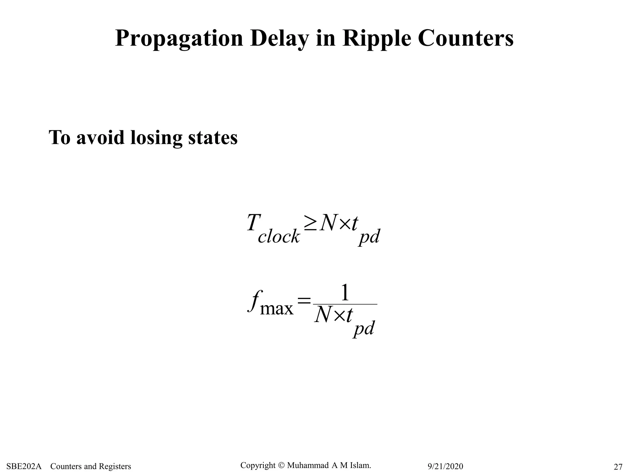 Copyright  Muhammad A M Islam.SBE202A Counters and Registers 279/21/2020
Propagation Delay in Ripple Counters
max
1
clock pd
pd
T N t
f
N t
 


To avoid losing states
 