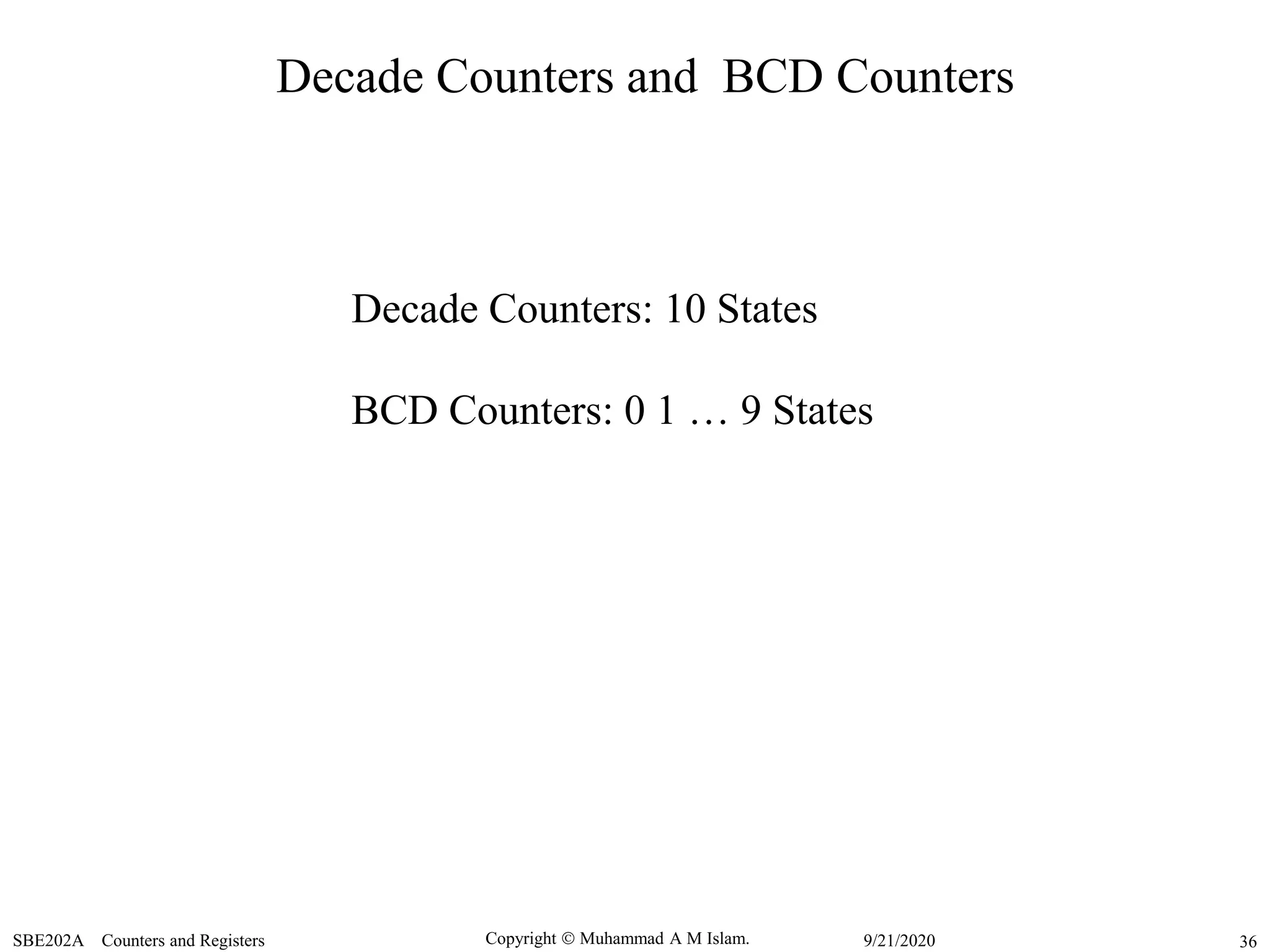 Copyright  Muhammad A M Islam.SBE202A Counters and Registers 369/21/2020
Decade Counters and BCD Counters
Decade Counters: 10 States
BCD Counters: 0 1 … 9 States
 