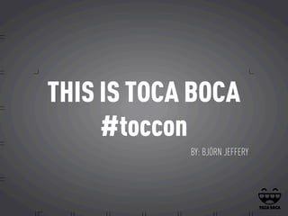 THIS IS TOCA BOCA
#toccon
BY: BJÖRN JEFFERY