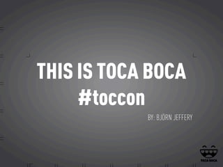 THIS IS TOCA BOCA
     #toccon
            BY: BJÖRN JEFFERY
 