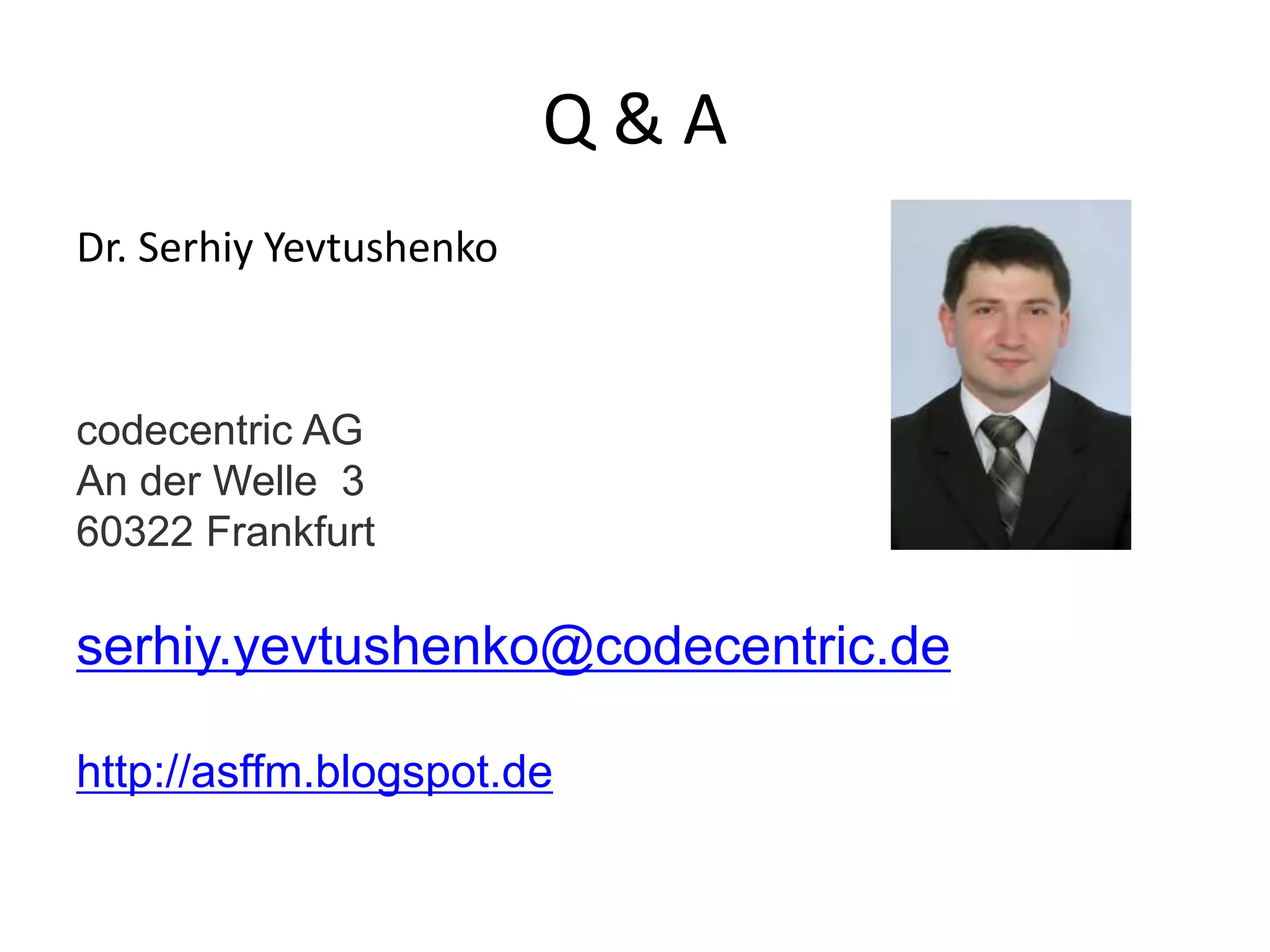 Q & A
Dr. Serhiy Yevtushenko
codecentric AG
An der Welle 3
60322 Frankfurt
serhiy.yevtushenko@codecentric.de
http://asffm.blogspot.de
 