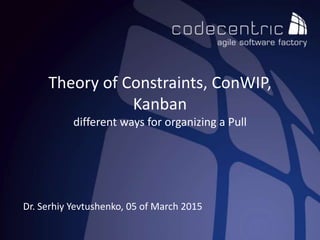 Theory of Constraints, ConWIP,
Kanban
different ways for organizing a Pull
Dr. Serhiy Yevtushenko, 05 of March 2015
 
