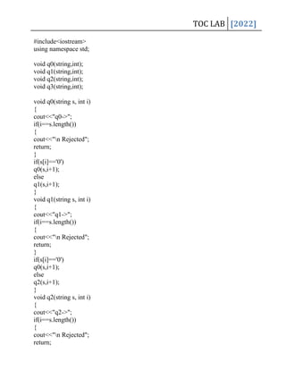 TOC LAB [2022]
#include<iostream>
using namespace std;
void q0(string,int);
void q1(string,int);
void q2(string,int);
void q3(string,int);
void q0(string s, int i)
{
cout<<"q0->";
if(i==s.length())
{
cout<<"n Rejected";
return;
}
if(s[i]=='0')
q0(s,i+1);
else
q1(s,i+1);
}
void q1(string s, int i)
{
cout<<"q1->";
if(i==s.length())
{
cout<<"n Rejected";
return;
}
if(s[i]=='0')
q0(s,i+1);
else
q2(s,i+1);
}
void q2(string s, int i)
{
cout<<"q2->";
if(i==s.length())
{
cout<<"n Rejected";
return;
 