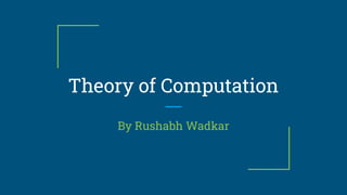 Theory of Computation
By Rushabh Wadkar
 