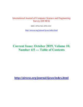 International Journal of Computer Science and Engineering
Survey (IJCSES)
ISSN : 0976-2760 ; 0976-3252
http://airccse.org/journal/ijcses/index.html
Current Issue: October 2019, Volume 10,
Number 4/5 --- Table of Contents
http://airccse.org/journal/ijcses/index.html
 