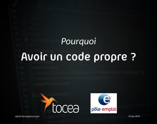Pourquoi
Avoir un code propre ?
sylvain.leroy@tocea.com 17-jan-2014
 