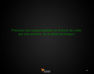 24
Prenons nos responsabilités et évitons de créer
par nos actions, de la dette technique !
 