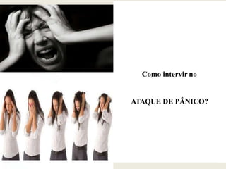 Como intervir no
ATAQUE DE PÂNICO?
 
