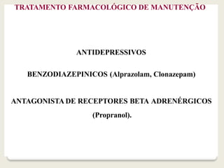 TRATAMENTO FARMACOLÓGICO DE MANUTENÇÃO
ANTIDEPRESSIVOS
BENZODIAZEPINICOS (Alprazolam, Clonazepam)
ANTAGONISTA DE RECEPTORE...