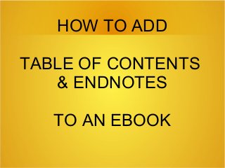 HOW TO ADD
TABLE OF CONTENTS
& ENDNOTES
TO AN EBOOK
 