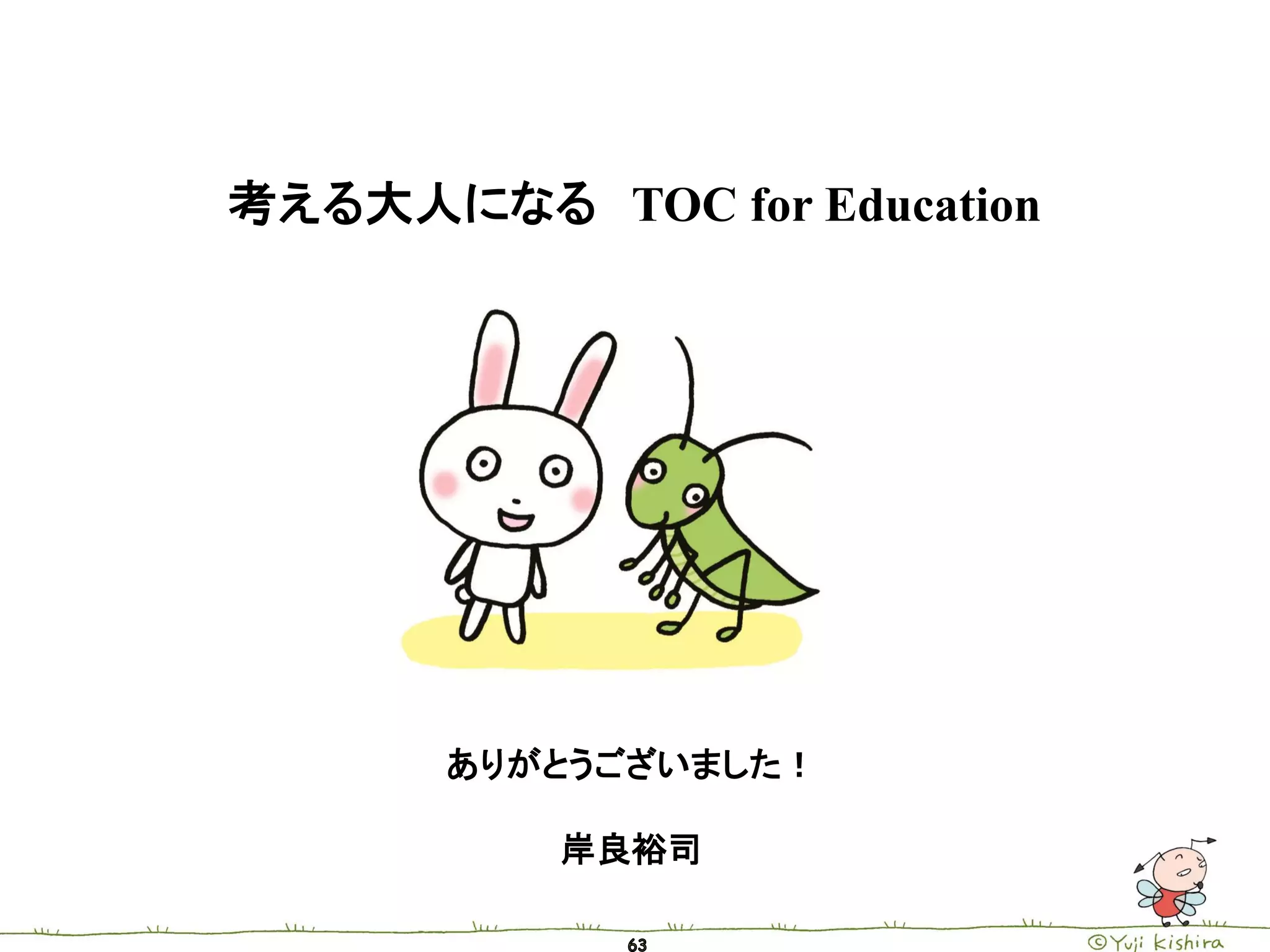 考える大人になる TOC for Education




      ありがとうございました！

          岸良裕司
 