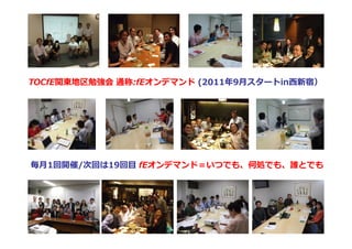 TOCfE関東地区勉強会 通称:fEオンデマンド (2011年9月スタートin西新宿）




毎月1回開催/次回は19回目 fEオンデマンド＝いつでも、何処でも、誰とでも
 