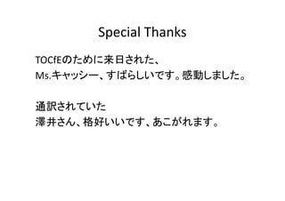 Special Thanks
TOCfEのために来日された、
Ms.キャッシー、すばらしいです。感動しました。

通訳されていた
澤井さん、格好いいです、あこがれます。
 