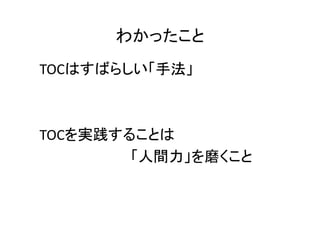 わかったこと
TOCはすばらしい「手法」



TOCを実践することは
        「人間力」を磨くこと
 