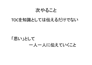 次やること
TOCを知識としては伝えるだけでない



「思い」として
     一人一人に伝えていくこと
 