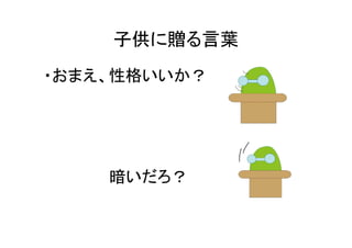 子供に贈る言葉
・おまえ、性格いいか？




    暗いだろ？
 