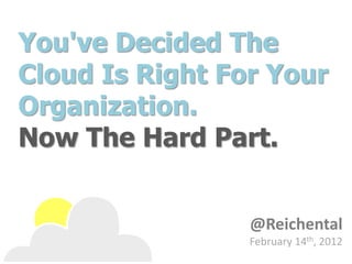 You've Decided The
Cloud Is Right For Your
Organization.
Now The Hard Part.


                 @Reichental
                 February 14th, 2012
 