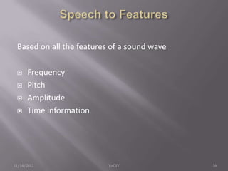 Based on all the features of a sound wave
 Frequency
 Pitch
 Amplitude
 Time information
11/14/2012 16YoGiV
 