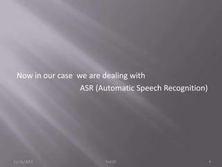 Now in our case we are dealing with
ASR (Automatic Speech Recognition)
11/14/2012 8YoGiV
 