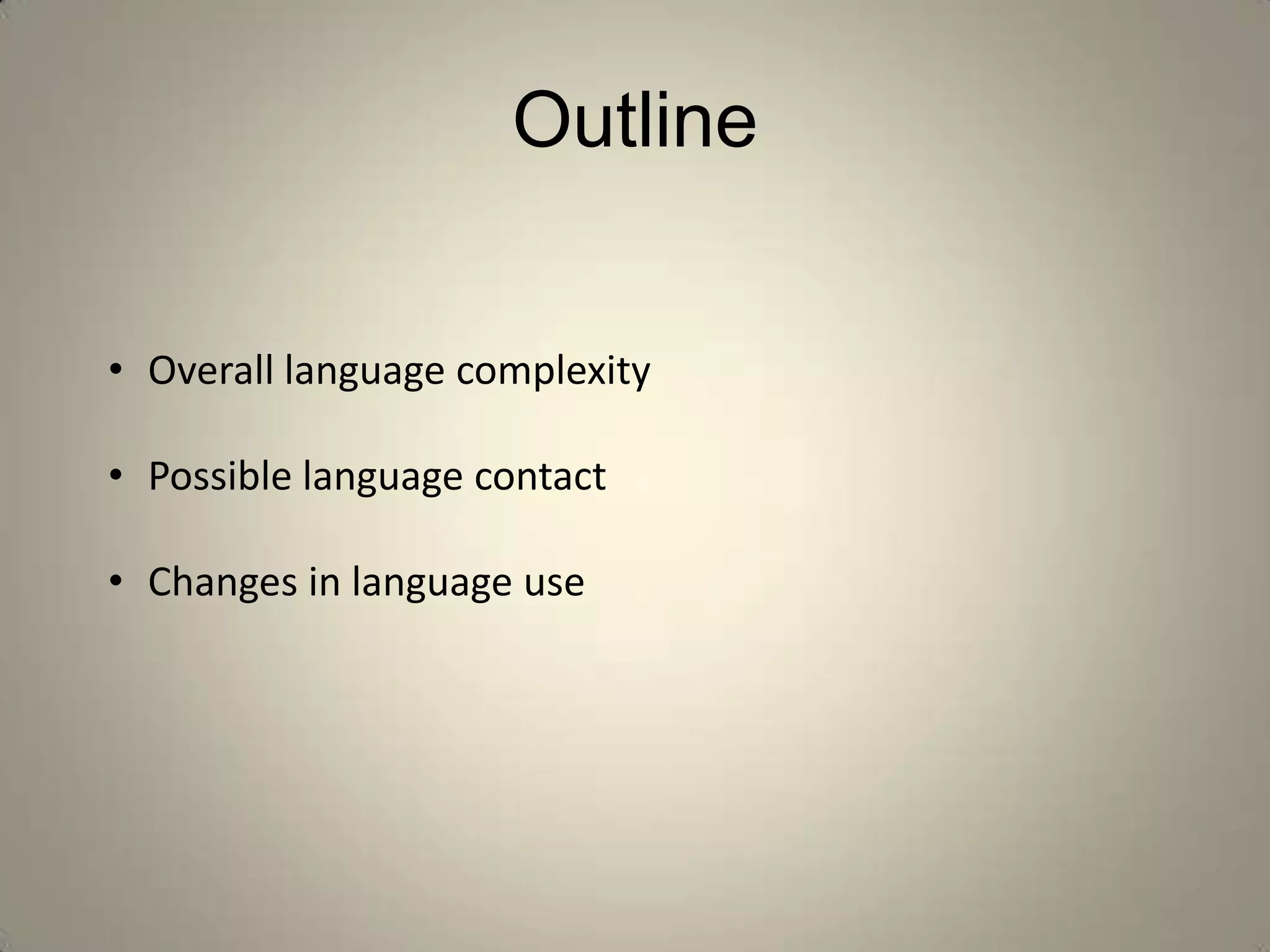 Outline


• Overall language complexity

• Possible language contact

• Changes in language use
 