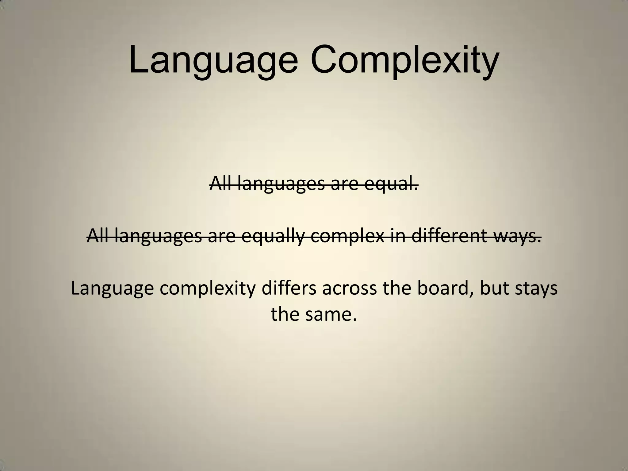 Language Complexity


               All languages are equal.

 All languages are equally complex in different ways.

Language complexity differs across the board, but stays
                     the same.
 
