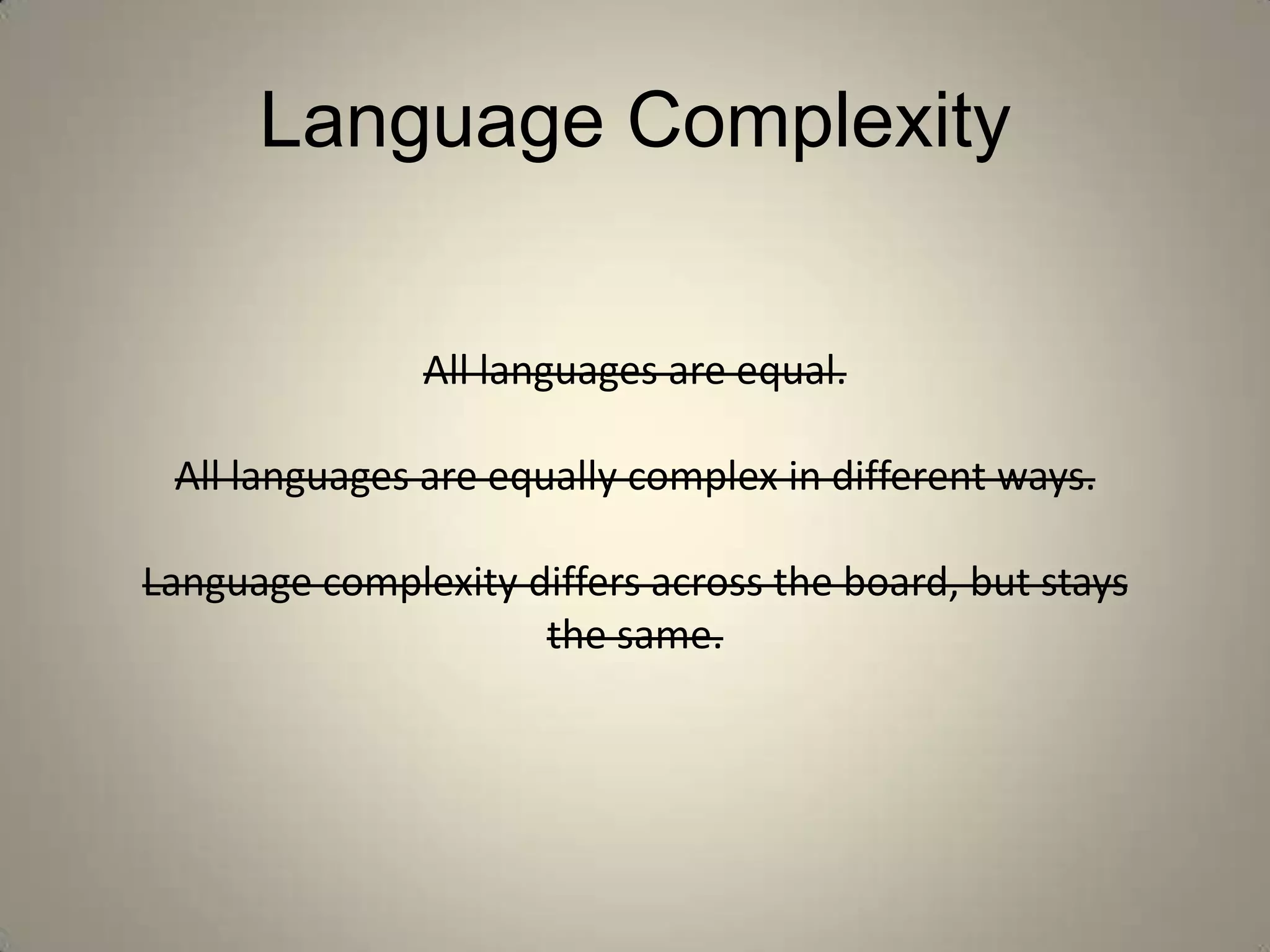 Language Complexity


               All languages are equal.

 All languages are equally complex in different ways.

Language complexity differs across the board, but stays
                     the same.
 