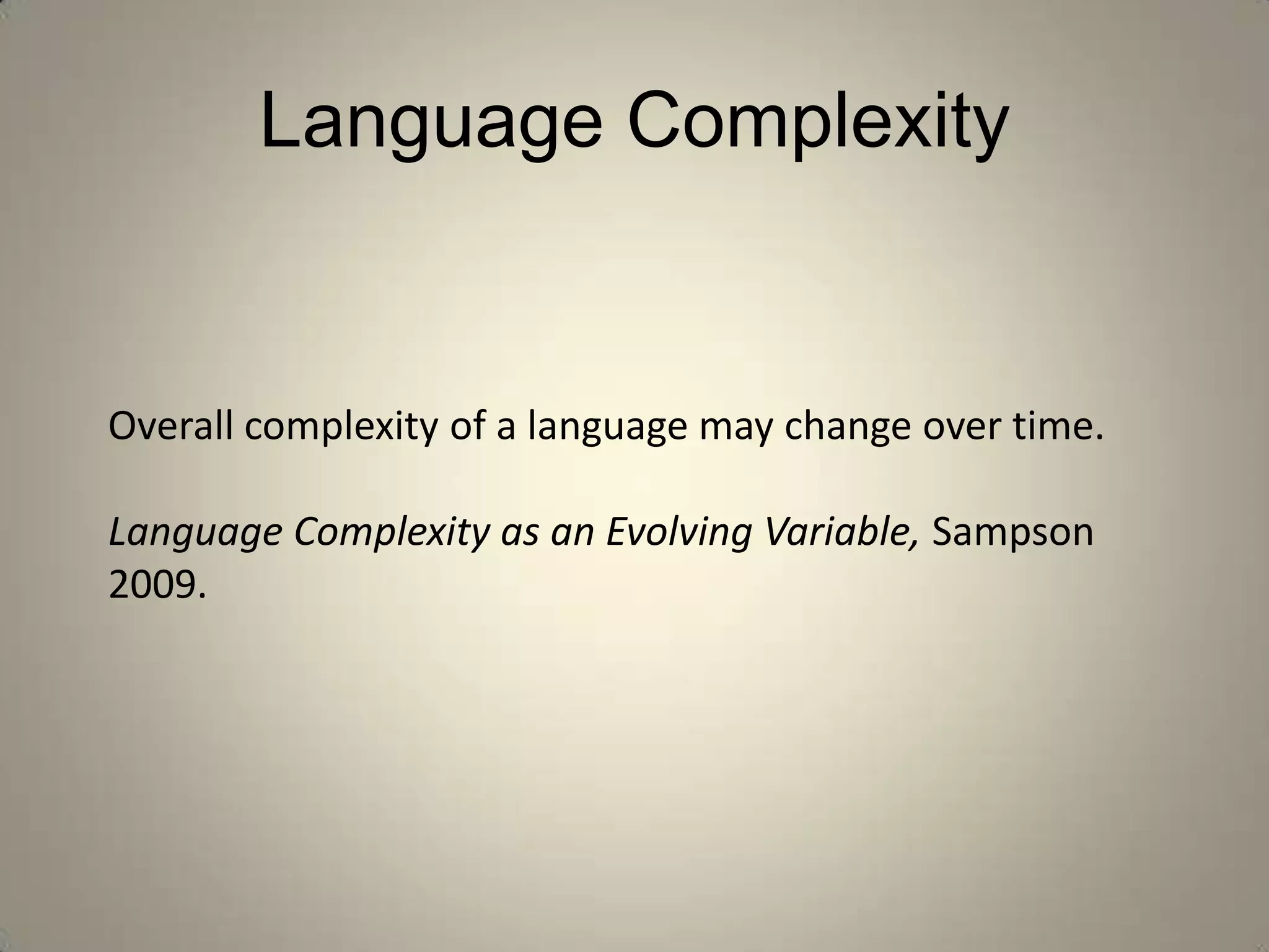 Language Complexity


Overall complexity of a language may change over time.

Language Complexity as an Evolving Variable, Sampson
2009.
 