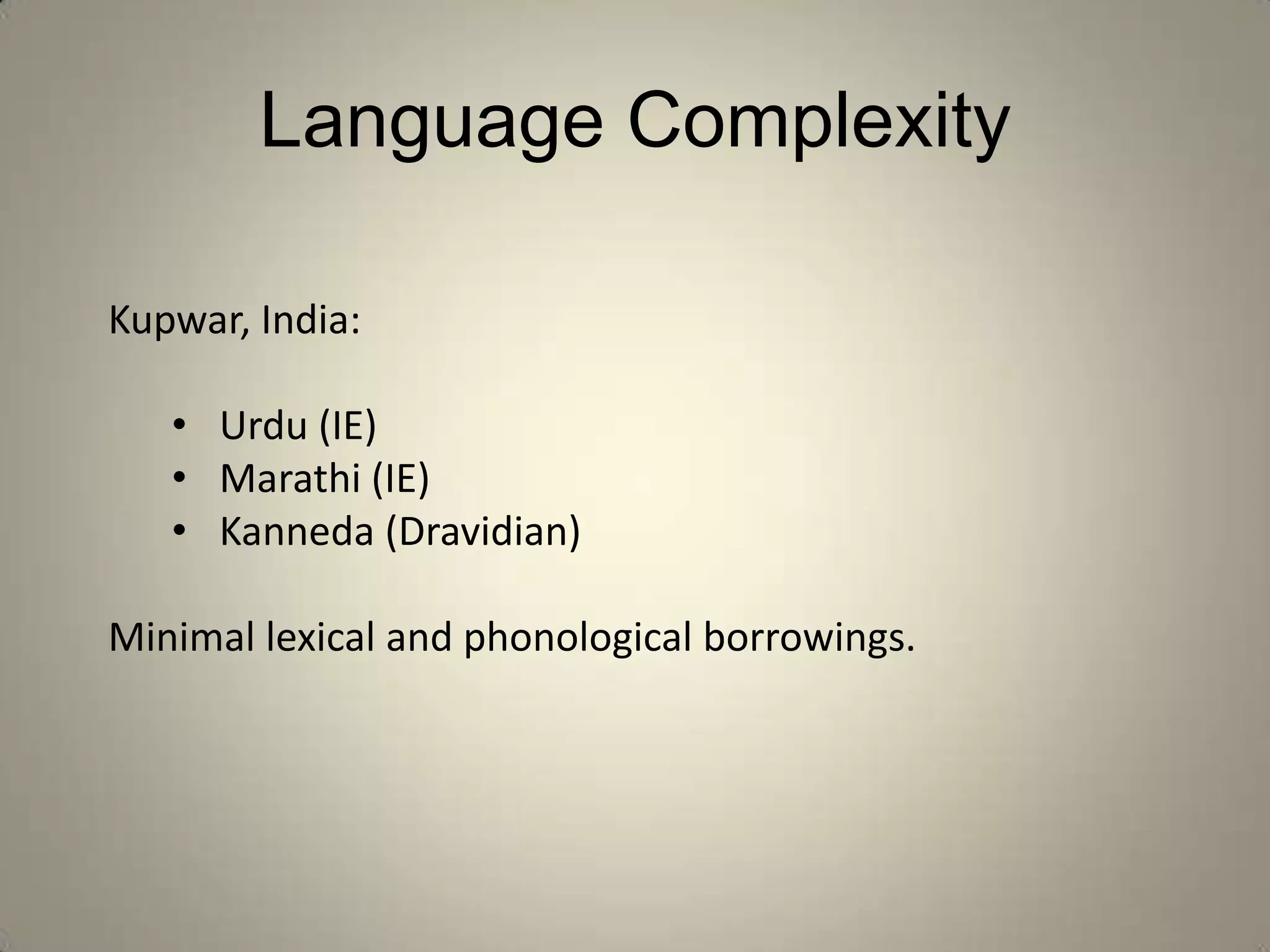 Language Complexity

Kupwar, India:

   • Urdu (IE)
   • Marathi (IE)
   • Kanneda (Dravidian)

Minimal lexical and phonological borrowings.
 