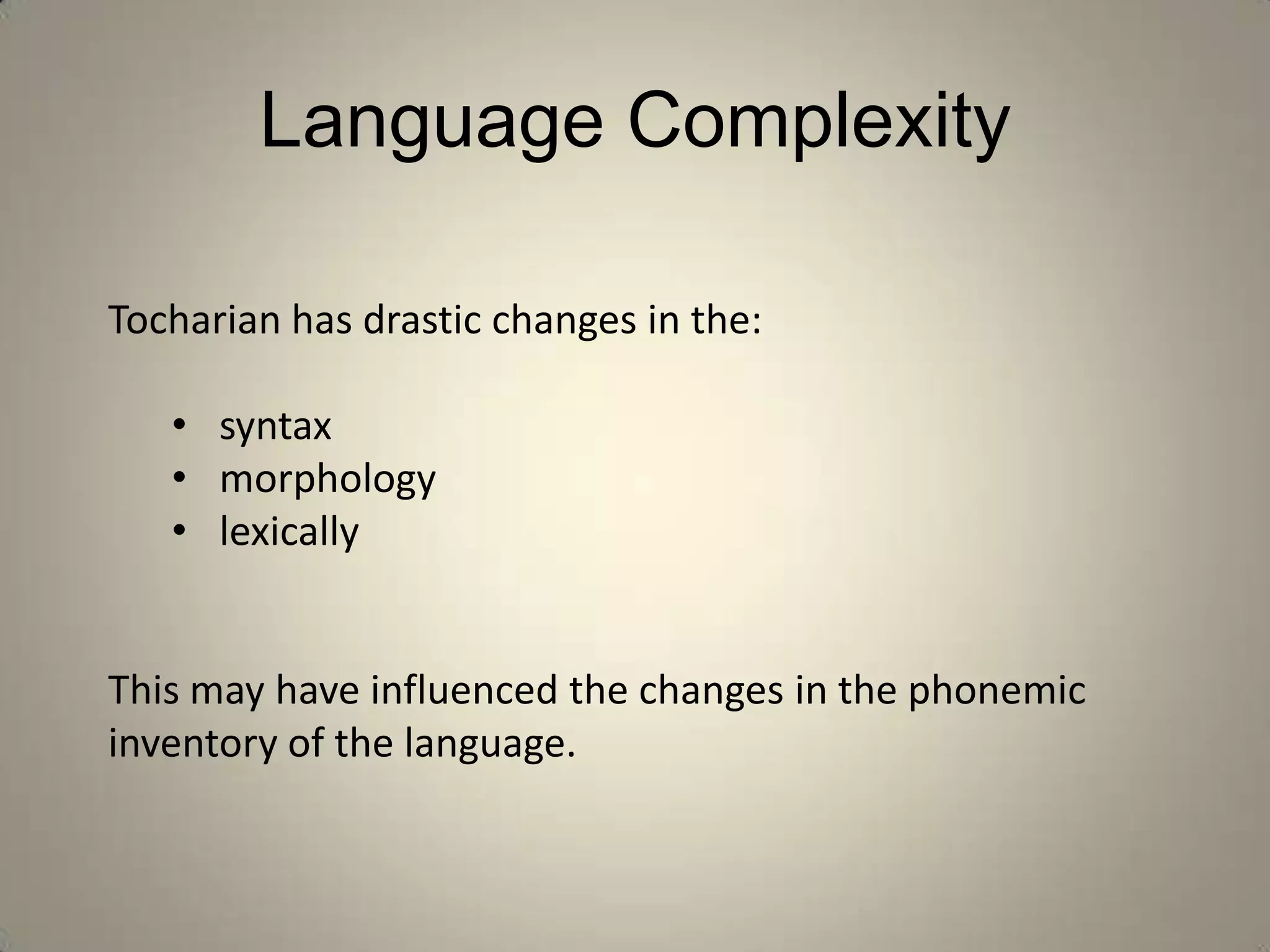 Language Complexity

Tocharian has drastic changes in the:

   • syntax
   • morphology
   • lexically


This may have influenced the changes in the phonemic
inventory of the language.
 