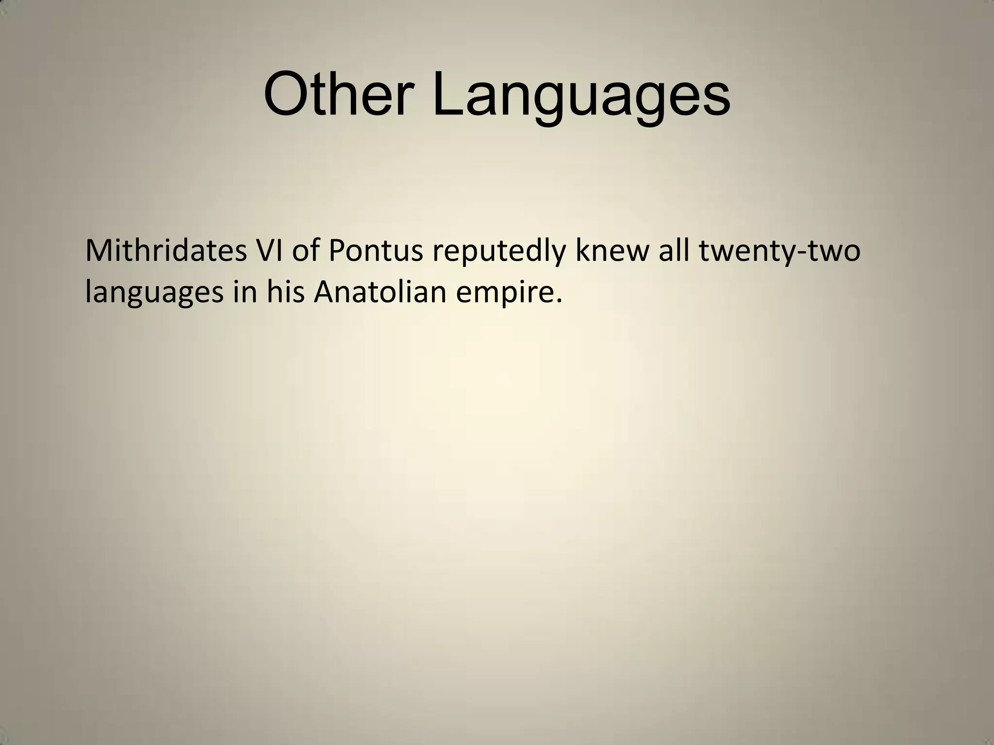 Other Languages

Mithridates VI of Pontus reputedly knew all twenty-two
languages in his Anatolian empire.
 