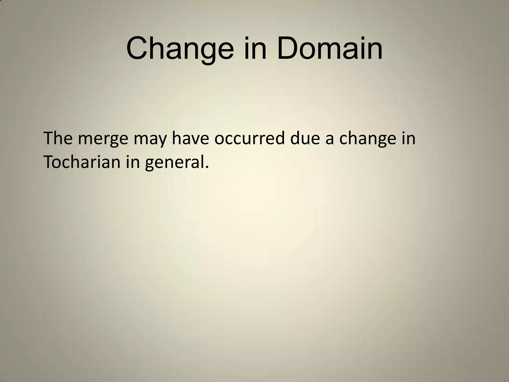 Change in Domain

The merge may have occurred due a change in
Tocharian in general.
 