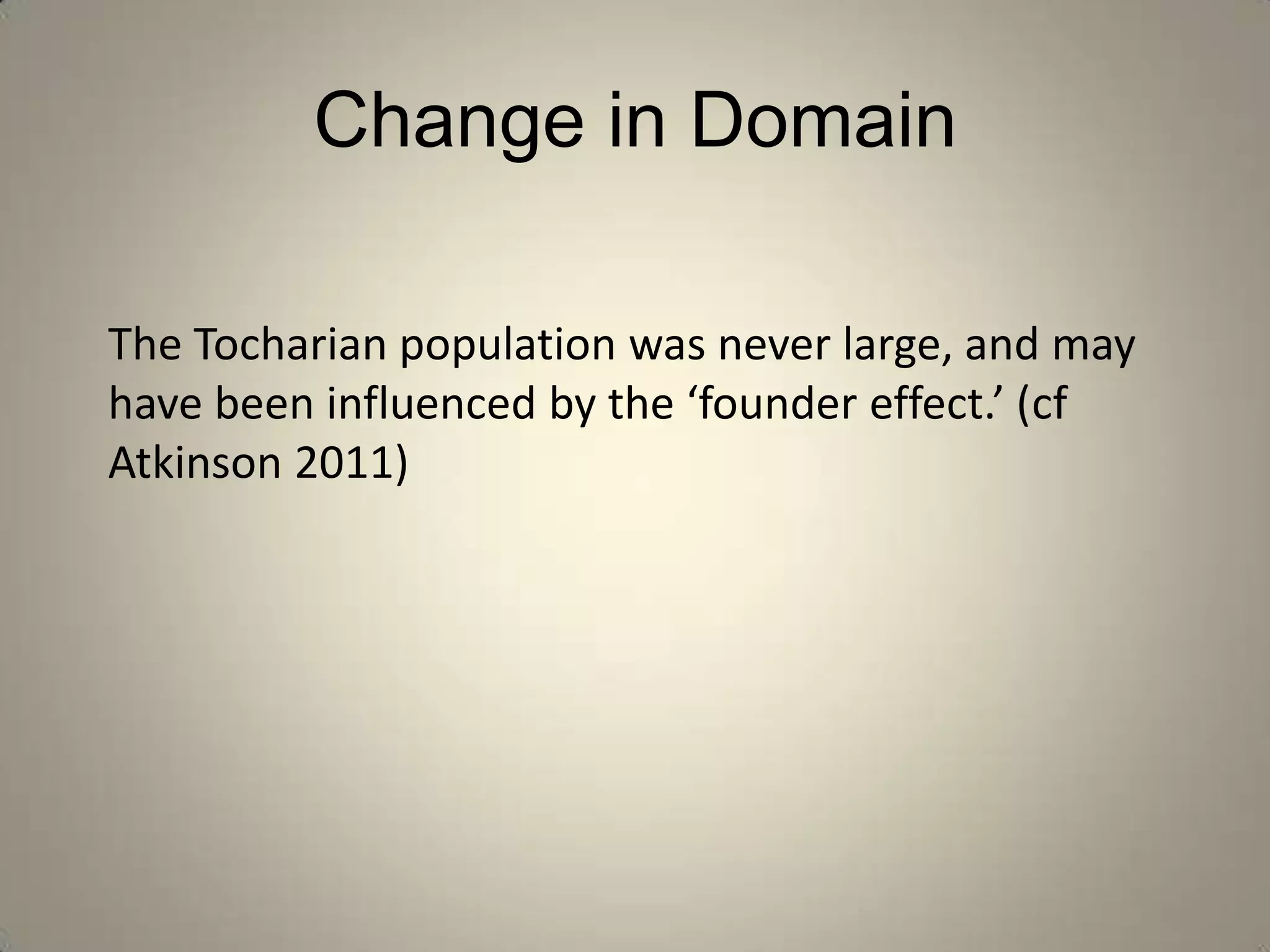 Change in Domain

The Tocharian population was never large, and may
have been influenced by the ‘founder effect.’ (cf
Atkinson 2011)
 