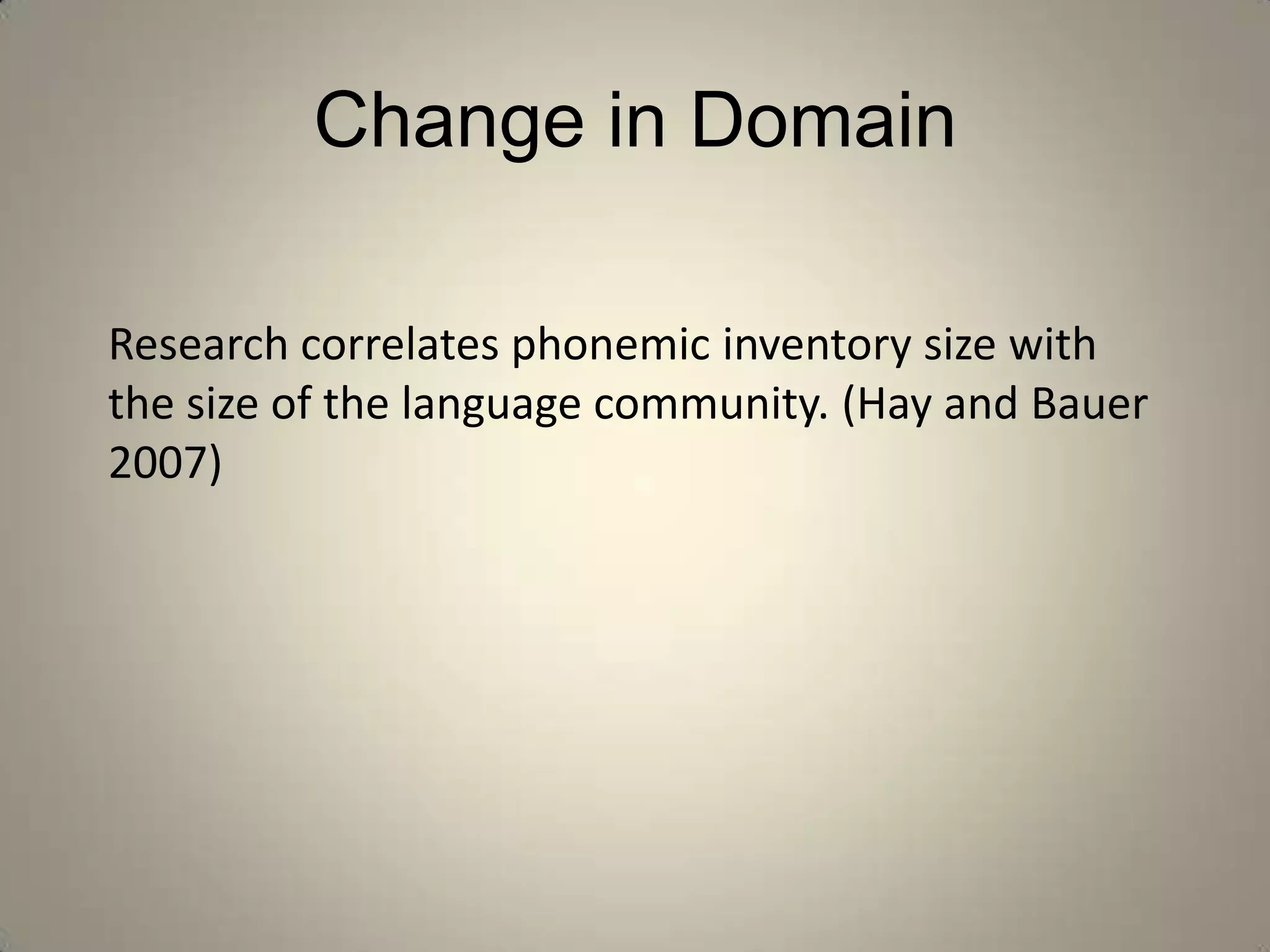 Change in Domain

Research correlates phonemic inventory size with
the size of the language community. (Hay and Bauer
2007)
 