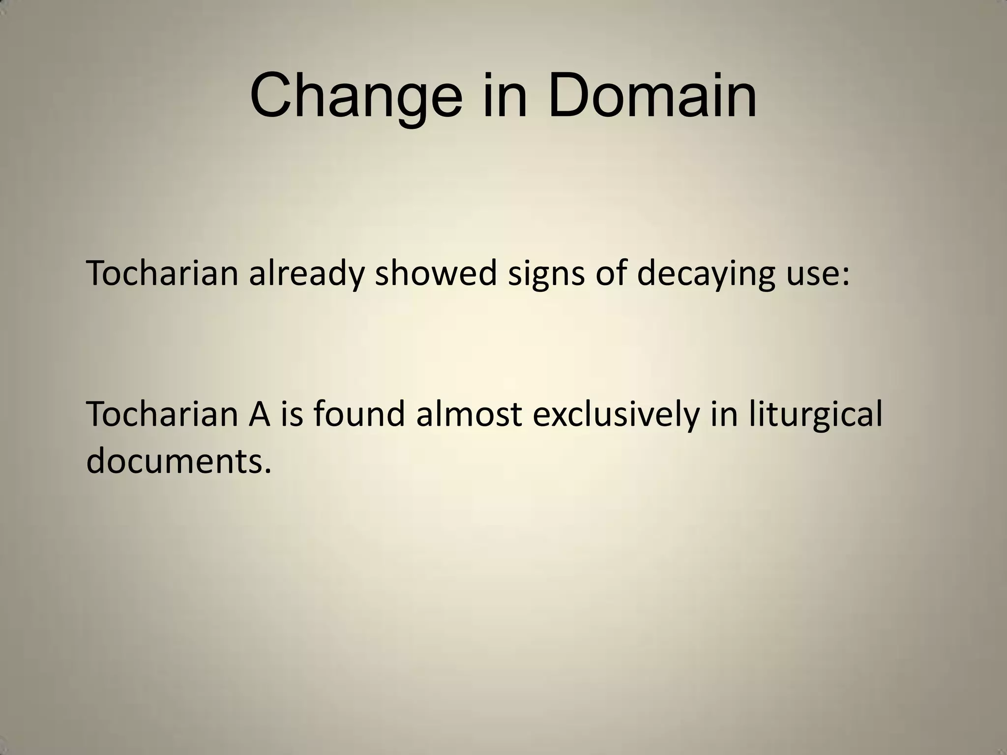 Change in Domain

Tocharian already showed signs of decaying use:


Tocharian A is found almost exclusively in liturgical
documents.
 