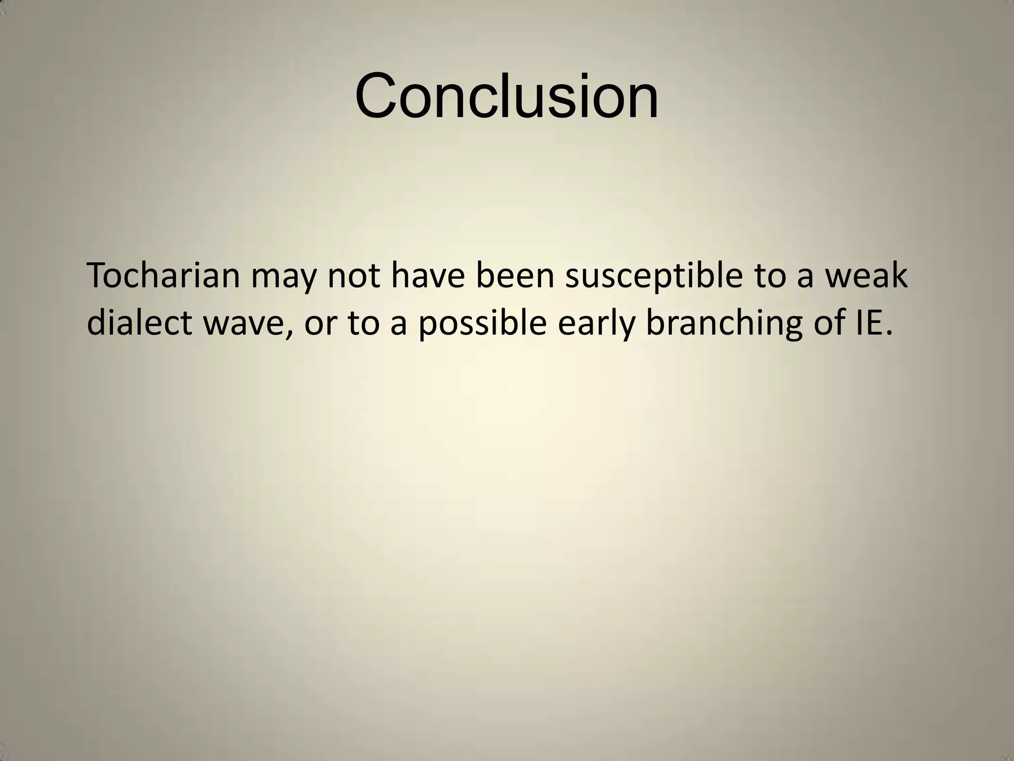 Conclusion

Tocharian may not have been susceptible to a weak
dialect wave, or to a possible early branching of IE.
 