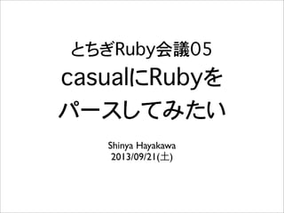 とちぎRuby会議05
casualにRubyを
パースしてみたい
Shinya Hayakawa
2013/09/21(土)
 
