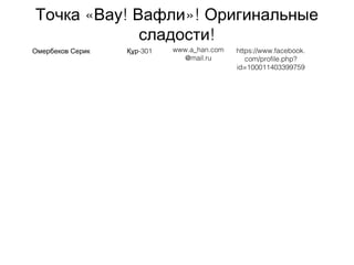 « ! »!Точка  Вау Вафли Оригинальные
!сладости
Омербеков Серик -301Құр www.a_han.com
@mail.ru
https://www.facebook.
com/profile.php?
id=100011403399759
 