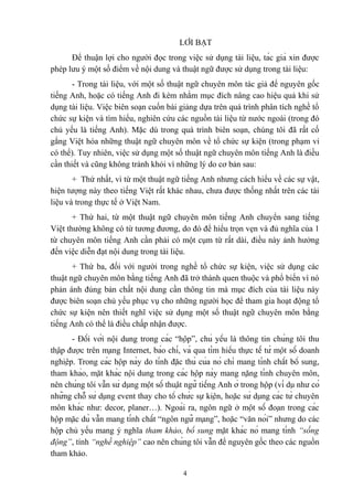 LỜI BẠT
Để thuận lợi cho người đọc trong việc sử dụng tài liệu, tác giả xin được
phép lưu ý một số điểm về nội dung và thuật ngữ được sử dụng trong tài liệu:
- Trong tài liệu, với một số thuật ngữ chuyên môn tác giả để nguyên gốc
tiếng Anh, hoặc có tiếng Anh đi kèm nhằm mục đích nâng cao hiệu quả khi sử
dụng tài liệu. Việc biên soạn cuốn bài giảng dựa trên quá trình phân tích nghề tổ
chức sự kiện và tìm hiểu, nghiên cứu các nguồn tài liệu từ nước ngoài (trong đó
chủ yếu là tiếng Anh). Mặc dù trong quá trình biên soạn, chúng tôi đã rất cố
gắng Việt hóa những thuật ngữ chuyên môn về tổ chức sự kiện (trong phạm vi
có thể). Tuy nhiên, việc sử dụng một số thuật ngữ chuyên môn tiếng Anh là điều
cần thiết và cũng không tránh khỏi vì những lý do cơ bản sau:
+ Thứ nhất, vì từ một thuật ngữ tiếng Anh nhưng cách hiểu về các sự vật,
hiện tượng này theo tiếng Việt rất khác nhau, chưa được thống nhất trên các tài
liệu và trong thực tế ở Việt Nam.
+ Thứ hai, từ một thuật ngữ chuyên môn tiếng Anh chuyển sang tiếng
Việt thường không có từ tương đương, do đó để hiểu trọn vẹn và đủ nghĩa của 1
từ chuyên môn tiếng Anh cần phải có một cụm từ rất dài, điều này ảnh hưởng
đến việc diễn đạt nội dung trong tài liệu.
+ Thứ ba, đối với người trong nghề tổ chức sự kiện, việc sử dụng các
thuật ngữ chuyên môn bằng tiếng Anh đã trở thành quen thuộc và phổ biến vì nó
phản ánh đúng bản chất nội dung cần thông tin mà mục đích của tài liệu này
được biên soạn chủ yếu phục vụ cho những người học để tham gia hoạt động tổ
chức sự kiện nên thiết nghĩ việc sử dụng một số thuật ngữ chuyên môn bằng
tiếng Anh có thể là điều chấp nhận được.
- Đối với nội dung trong các “hộp”, chủ yếu là thông tin chúng tôi thu
thập được trên mạng Internet, báo chí, và qua tìm hiểu thực tế từ một số doanh
nghiệp. Trong các hộp này do tính đặc thù của nó chỉ mang tính chất bổ sung,
tham khảo, mặt khác nội dung trong các hộp này mang nặng tính chuyên môn,
nên chúng tôi vẫn sử dụng một số thuật ngữ tiếng Anh ở trong hộp (ví dụ như có
những chỗ sử dụng event thay cho tổ chức sự kiện, hoặc sử dụng các từ chuyên
môn khác như: decor, planer…). Ngoài ra, ngôn ngữ ở một số đoạn trong các
hộp mặc dù vẫn mang tính chất “ngôn ngữ mạng”, hoặc “văn nói” nhưng do các
hộp chủ yếu mang ý nghĩa tham khảo, bổ sung mặt khác nó mang tính “sống
động”, tính “nghề nghiệp” cao nên chúng tôi vẫn để nguyên gốc theo các nguồn
tham khảo.
4

 