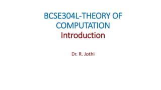 BCSE304L-THEORY OF
COMPUTATION
Introduction
Dr. R. Jothi
 