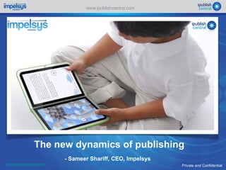 The new dynamics of publishing Private and Confidential www.ipublishcentral.com - Sameer Shariff, CEO, Impelsys 