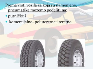 Prema vrsti vozila za koja su namenjene,
pneumatike mozemo podeliti na:
 putničke i
 komercijalne- poluteretne i teretne
 