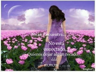 No se Encuentra… … …
No está
conectado…
Quieres dejar algún recado…
¿¿¿
m,m,m… … …
Si…
 