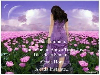 Dile También…
Que tiene mi Apoyo Todos los
Días de la Semana…
A cada Hora…
A cada Instante…
 