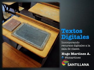 Textos
Digitales
Incorporando
recursos digitales a la
sala de clases.
Hugo Martínez A.
  @hmartinez
 