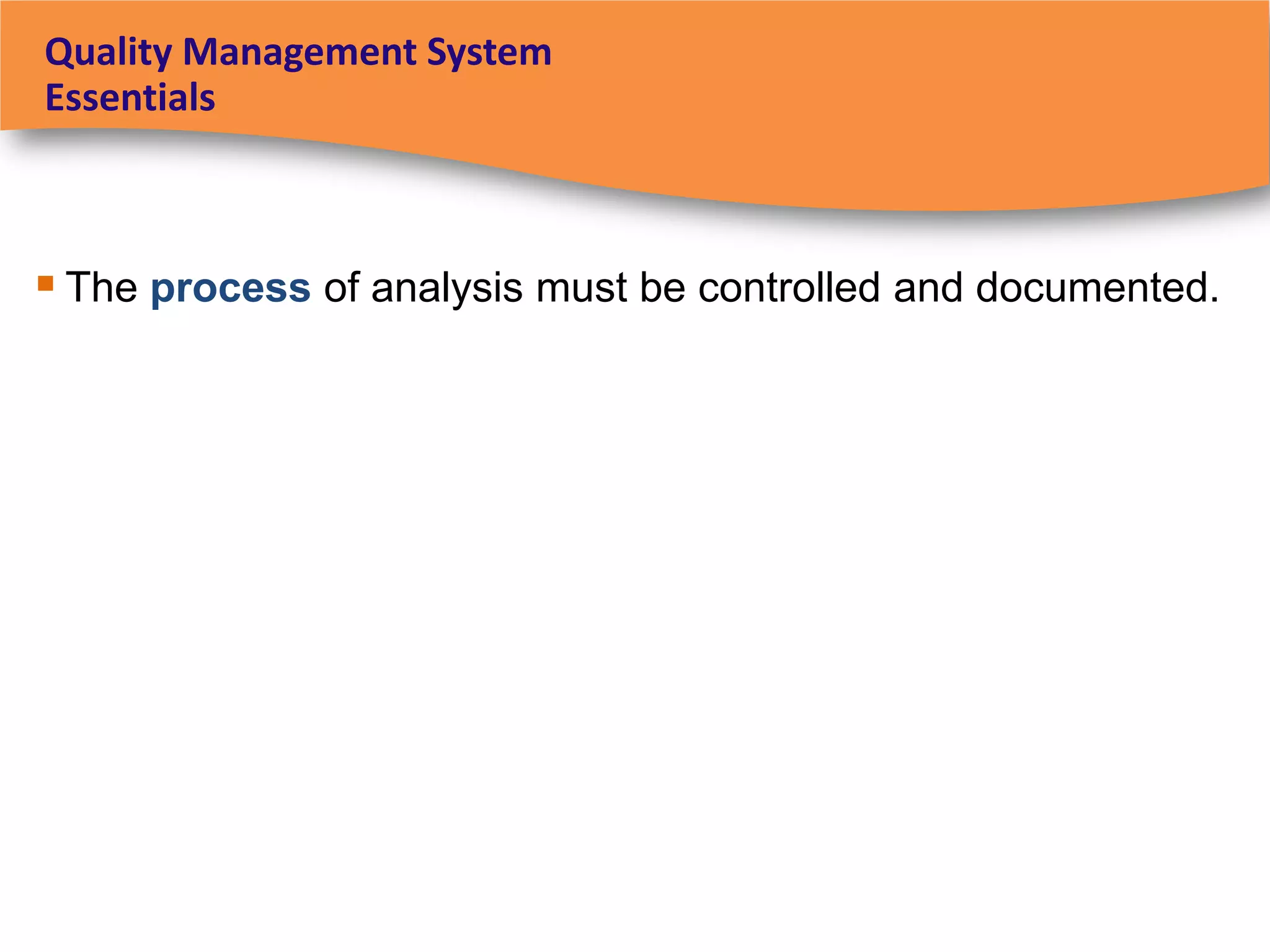 Quality Management System
Essentials



 The process of analysis must be controlled and documented.
 