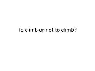 To climb or not to climb?
 