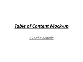 Table of Content Mock-up

      By Saba Kebede
 