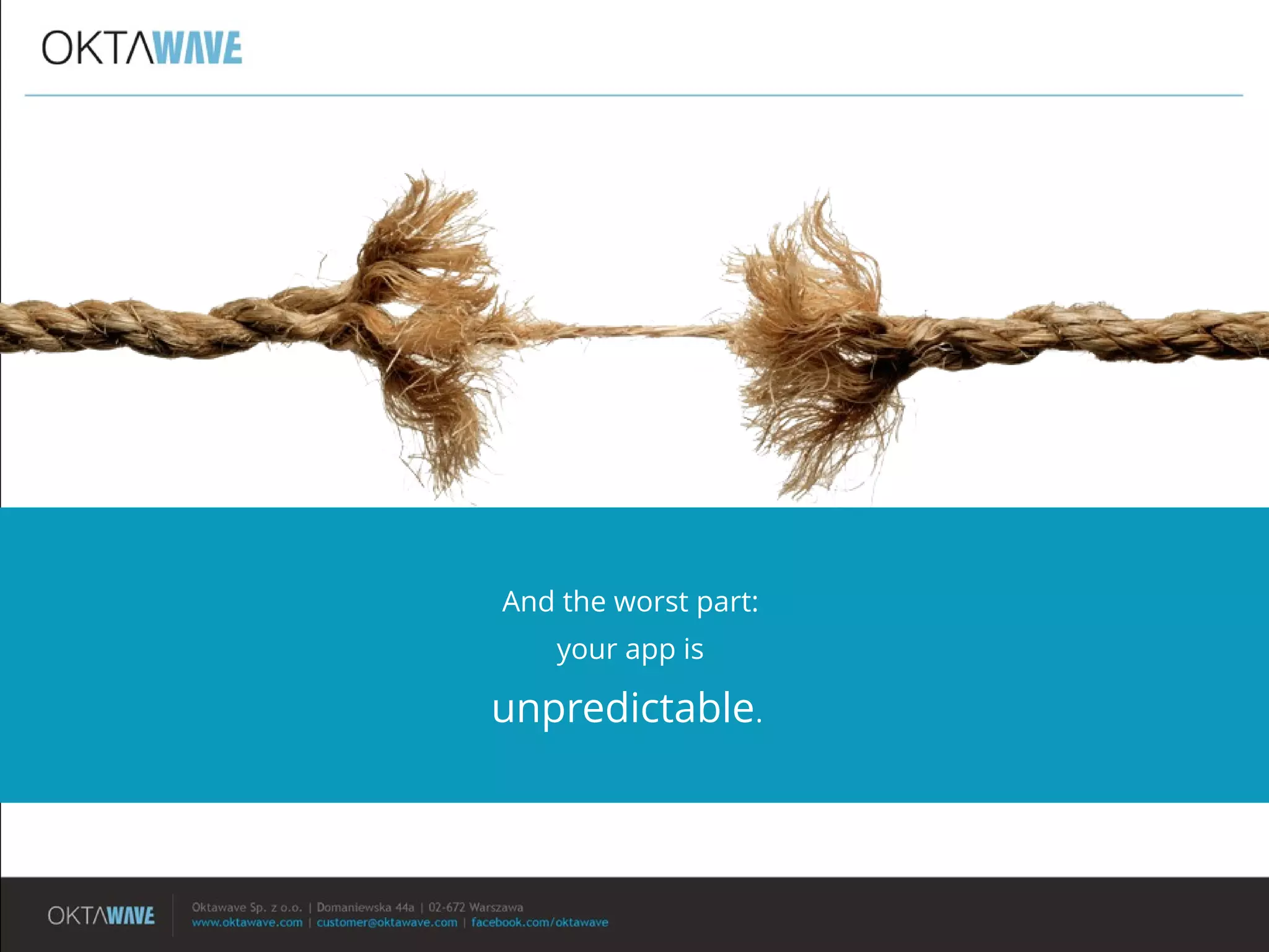 And the worst part:
your app is
unpredictable.
 